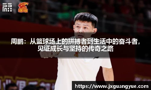 周鹏：从篮球场上的拼搏者到生活中的奋斗者，见证成长与坚持的传奇之路