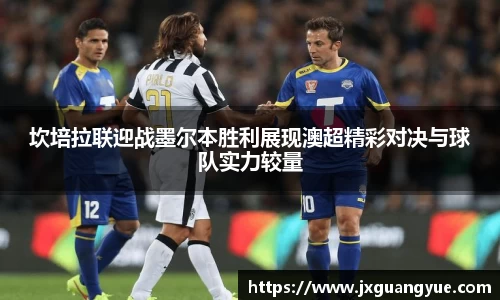 坎培拉联迎战墨尔本胜利展现澳超精彩对决与球队实力较量